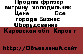 Продам фризер, витрину, холодильник › Цена ­ 80 000 - Все города Бизнес » Оборудование   . Кировская обл.,Киров г.